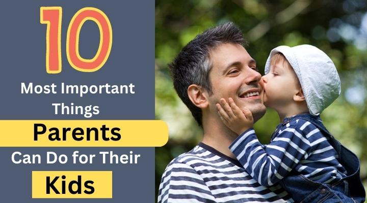 10 most important things parent can do for their kids, parenting, child development, positive parenting, effective parenting, raising children, raising happy kids, raising successful kids, building good relationships