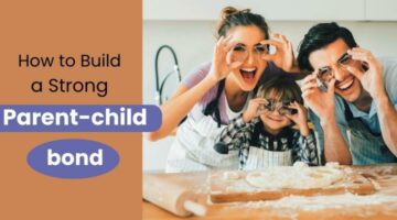 How to be a good parent, How to build a strong parent-child bond, Parent-child relationship